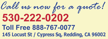 Call us now for a quote! 530-222-0202 Toll Free 888-767-0077